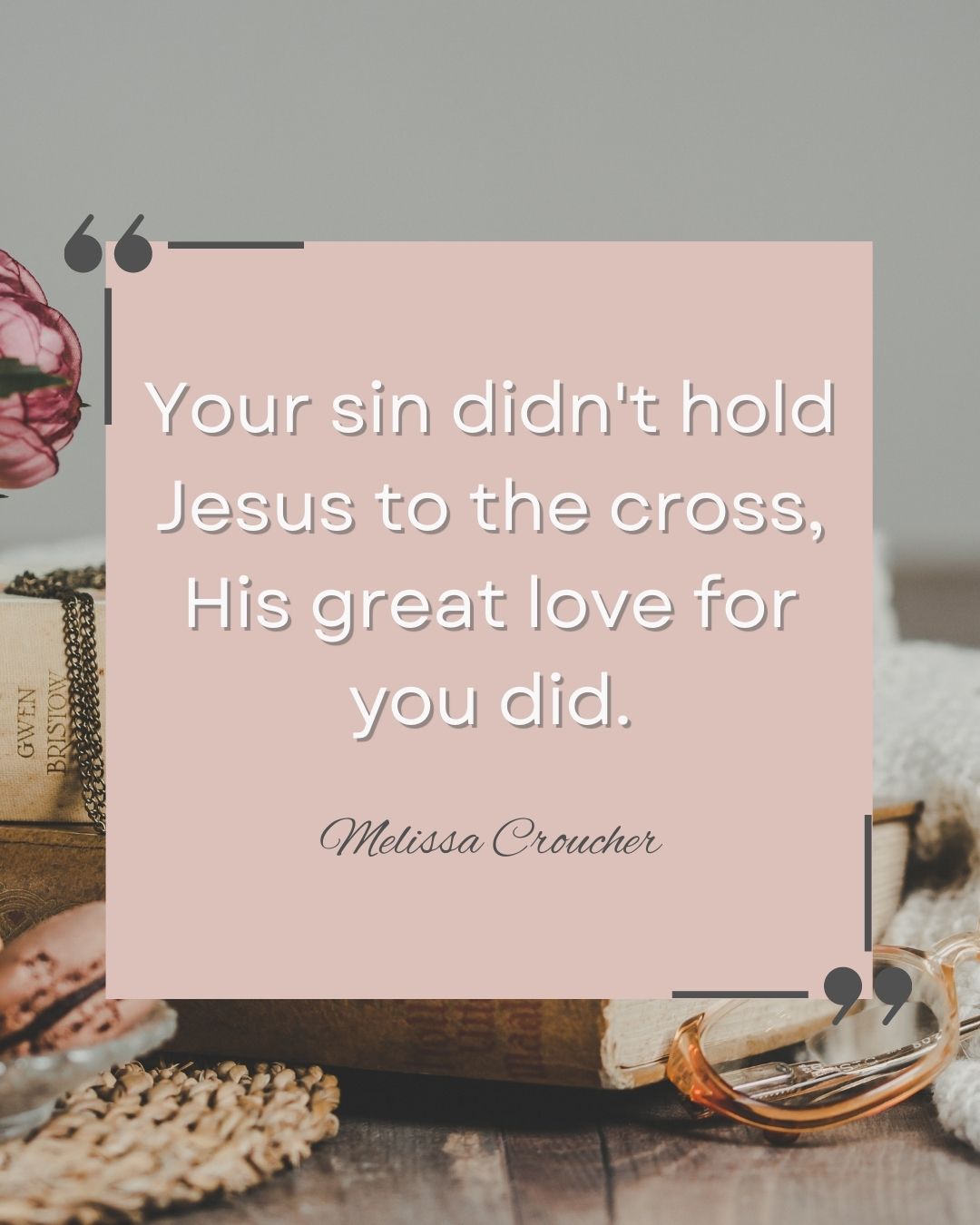 Your sin didn't hold Jesus to the corss, His great love for you did. Melissa Croucher